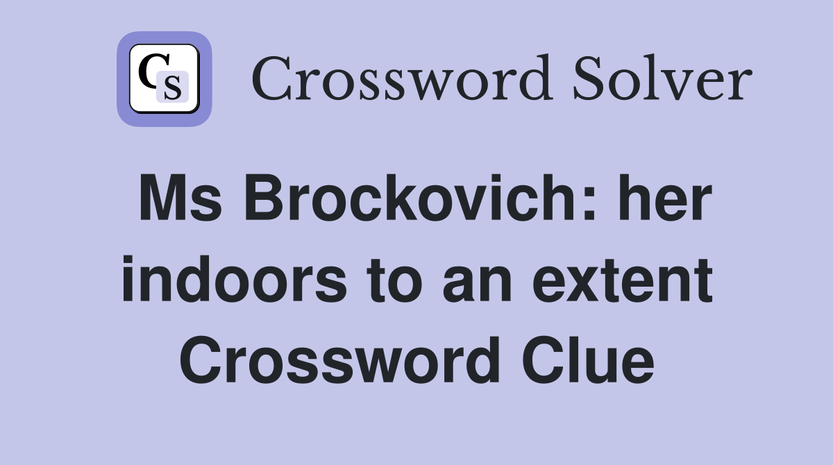 Ms Brockovich: her indoors to an extent Crossword Clue