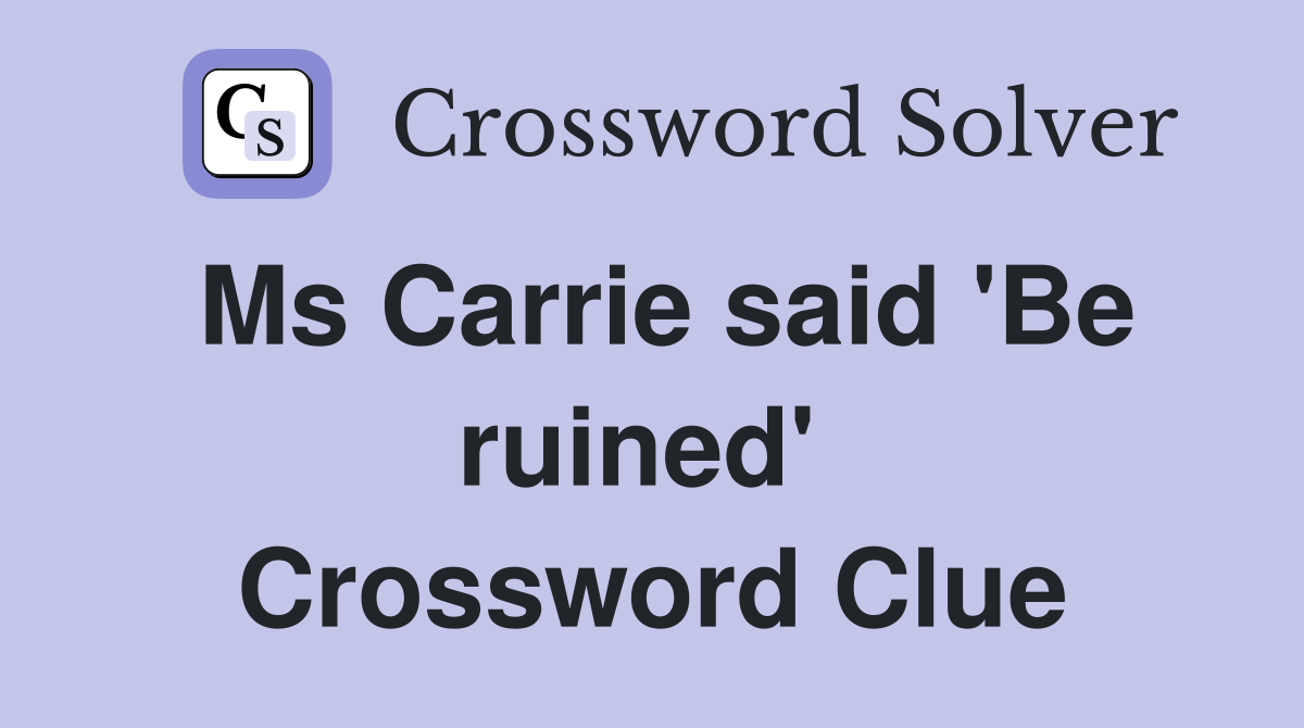 Ms Carrie said 'Be ruined'  Crossword Clue