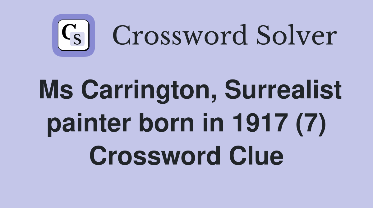 Ms Carrington, Surrealist painter born in 1917 (7) Crossword Clue