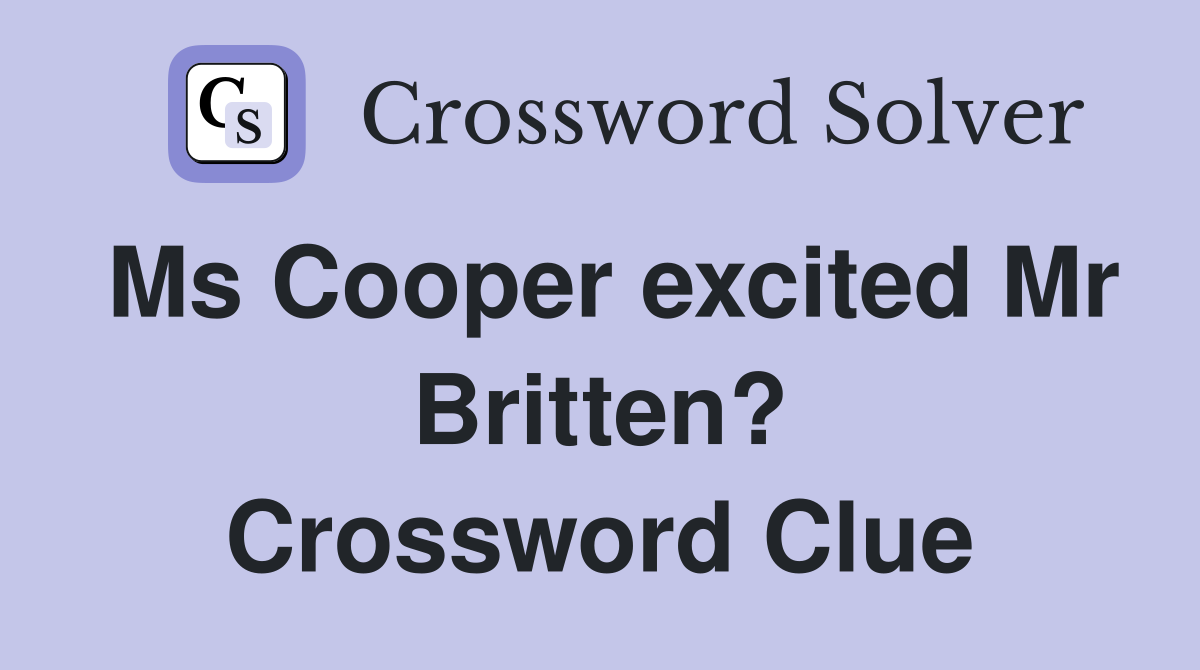 Ms Cooper excited Mr Britten? Crossword Clue