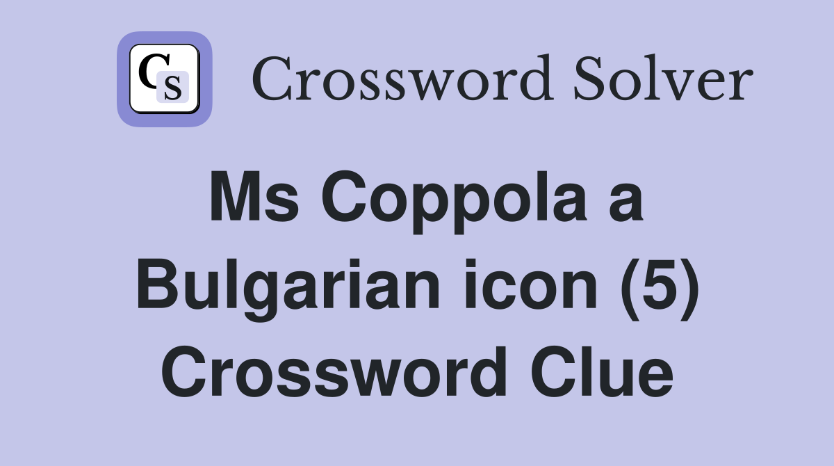 Ms Coppola a Bulgarian icon (5) Crossword Clue