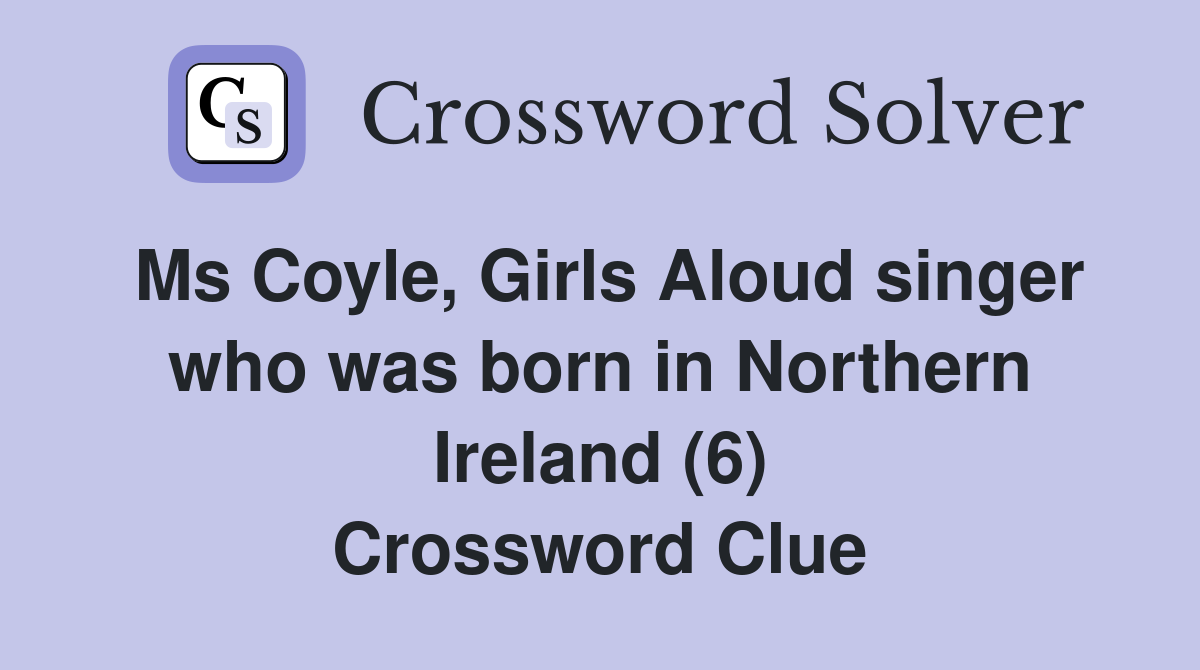 Ms Coyle, Girls Aloud singer who was born in Northern Ireland (6) Crossword Clue