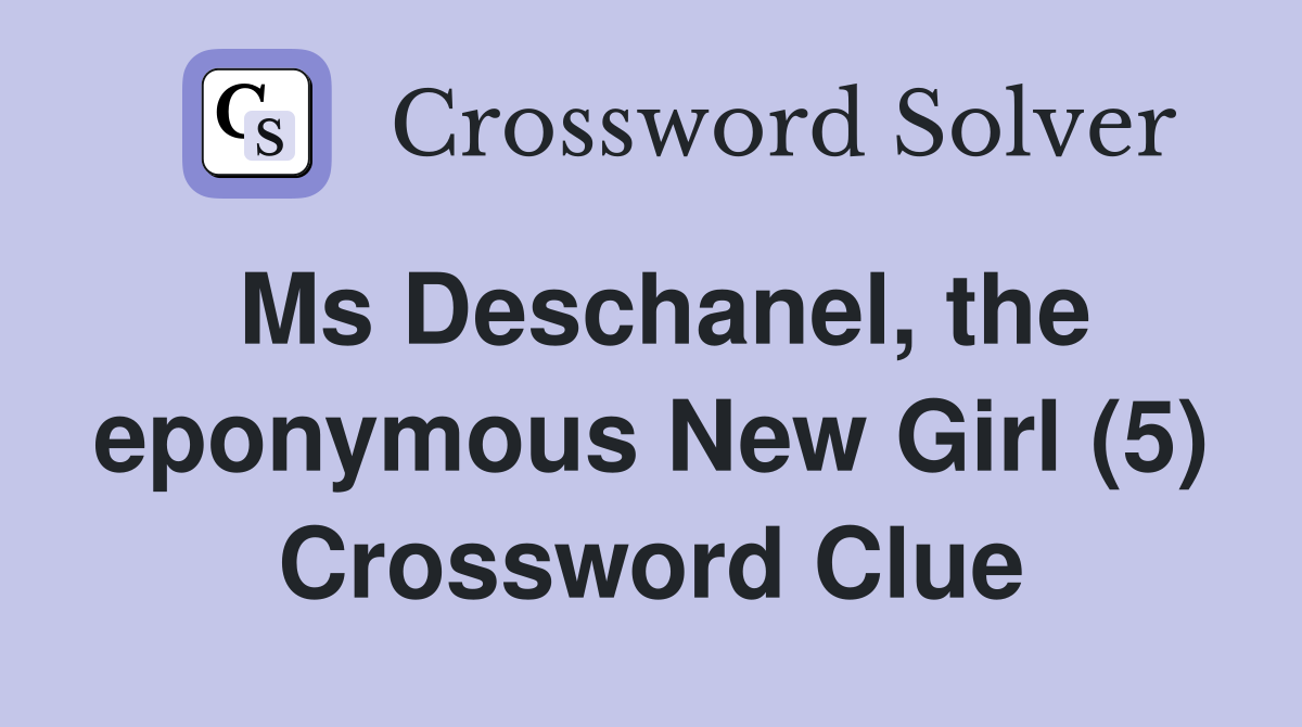 Ms Deschanel, the eponymous New Girl (5) Crossword Clue