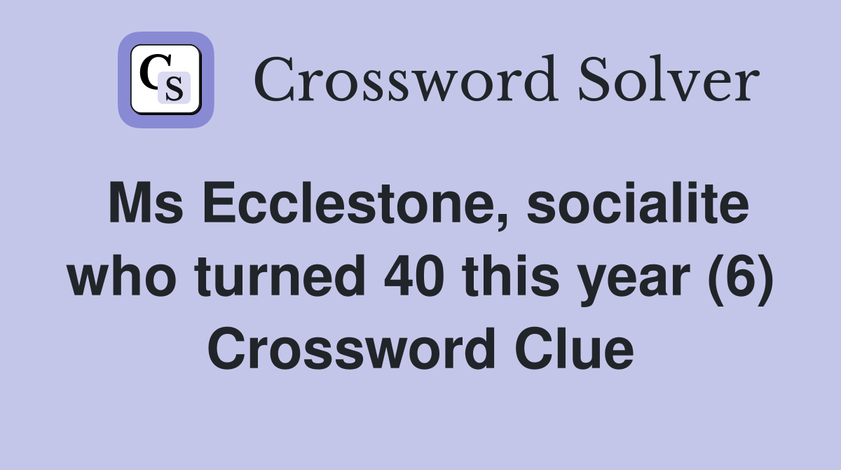 Ms Ecclestone, socialite who turned 40 this year (6) Crossword Clue