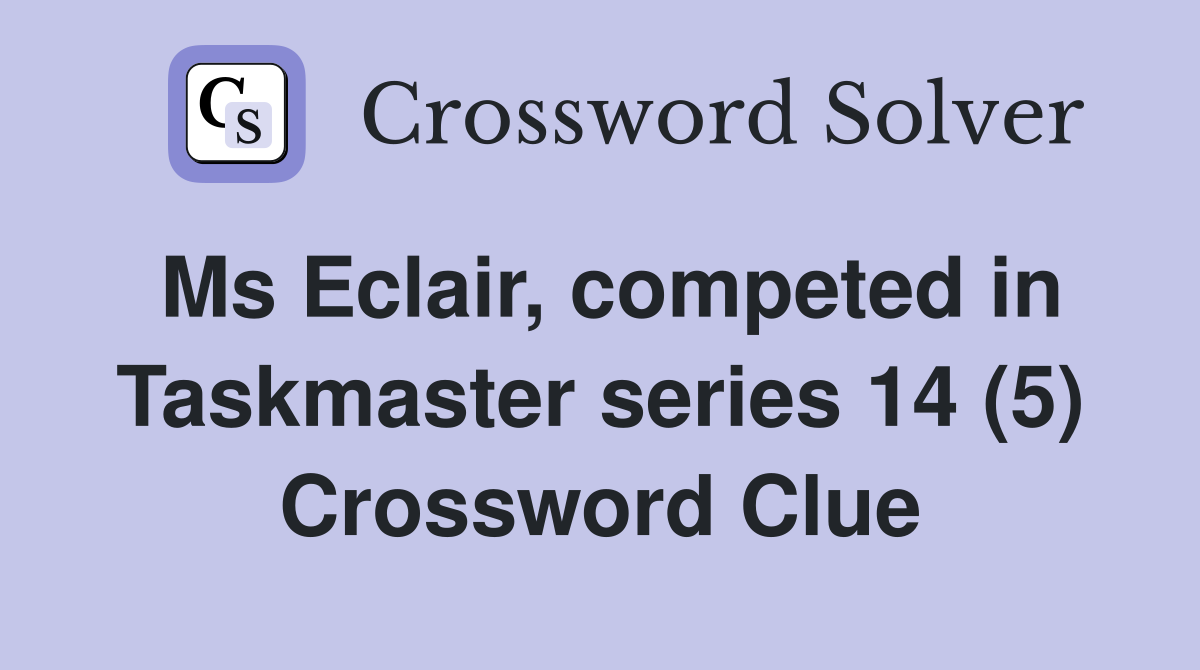 Ms Eclair, competed in Taskmaster series 14 (5) Crossword Clue