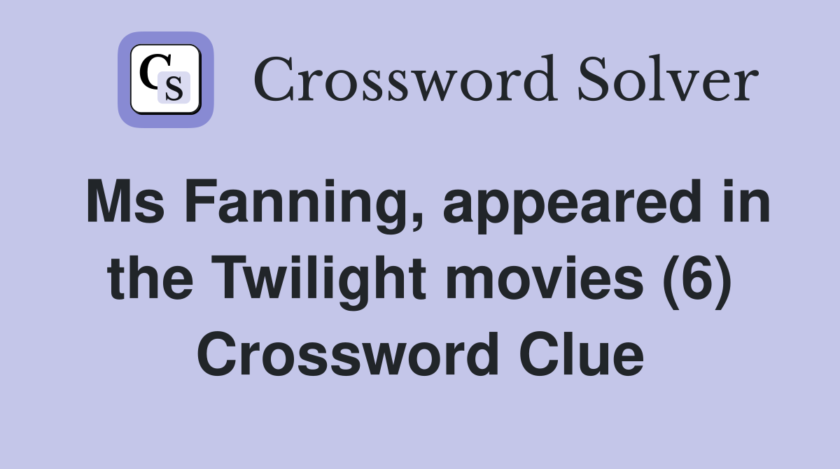 Ms Fanning, appeared in the Twilight movies (6) Crossword Clue