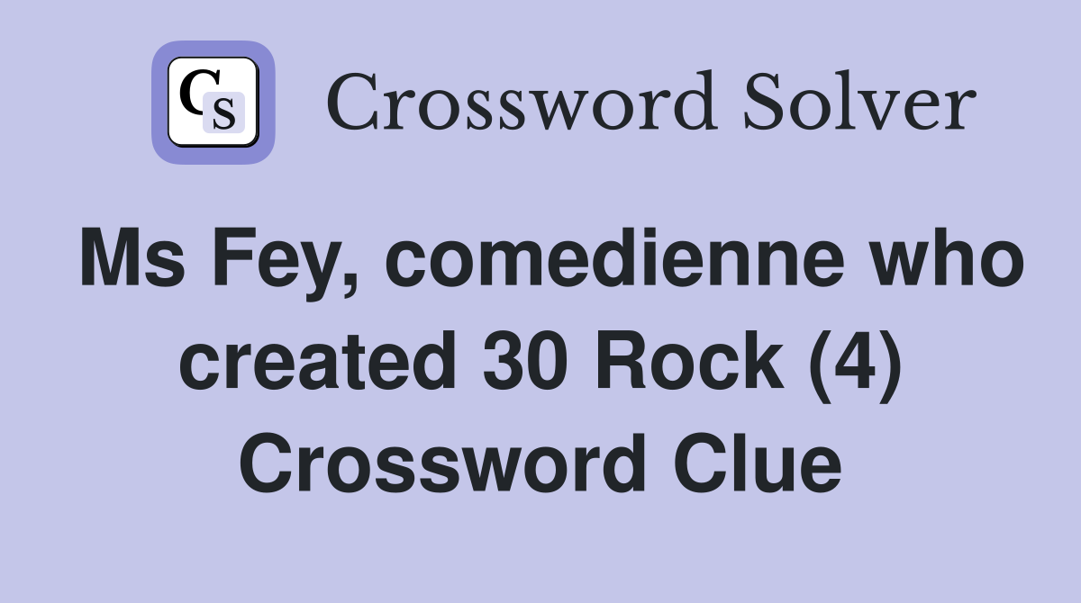 Ms Fey, comedienne who created 30 Rock (4) Crossword Clue