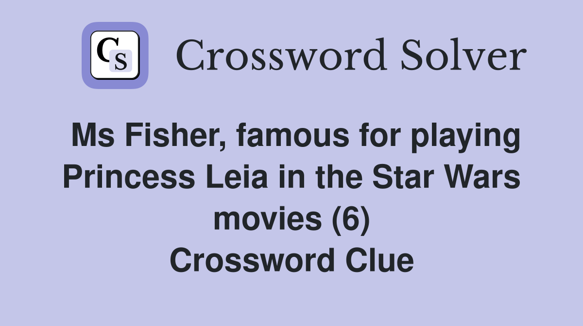 Ms Fisher, famous for playing Princess Leia in the Star Wars movies (6) Crossword Clue