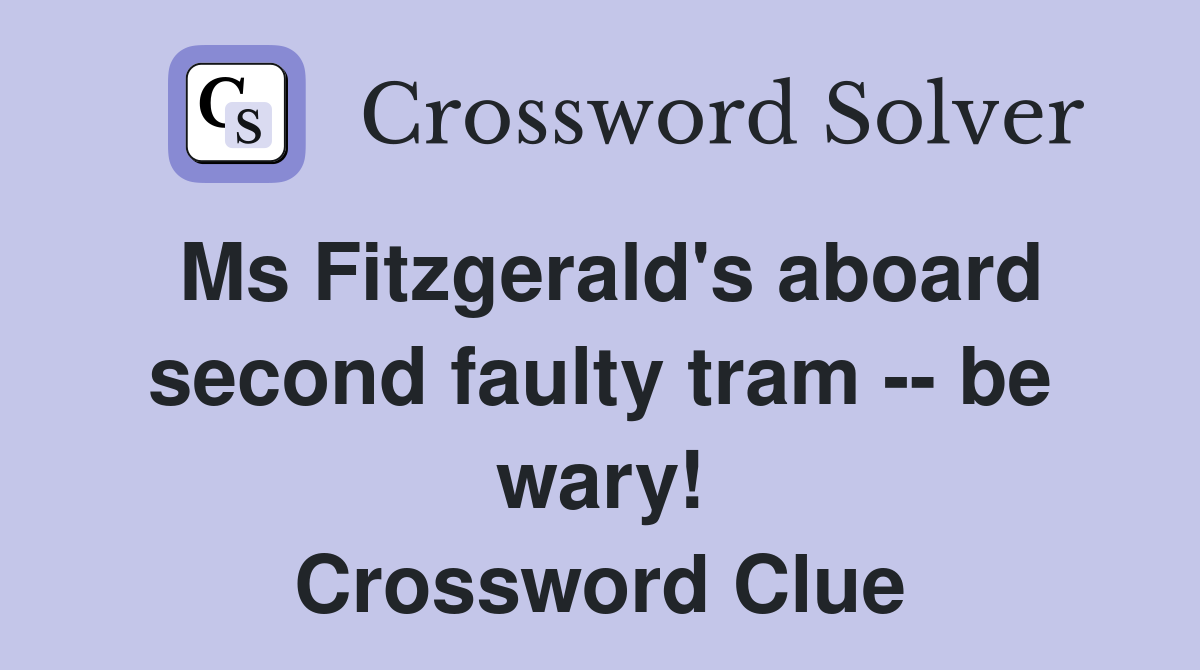 Ms Fitzgerald's aboard second faulty tram -- be wary! Crossword Clue