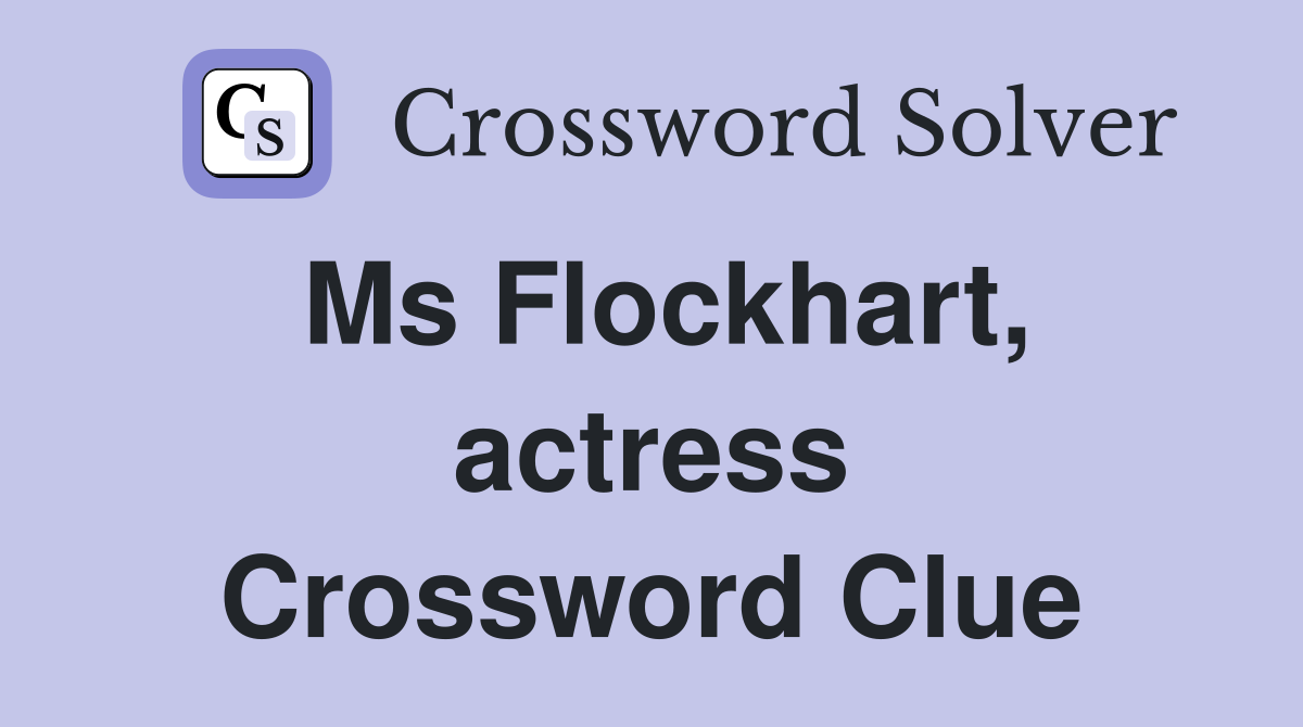 Ms Flockhart, actress Crossword Clue