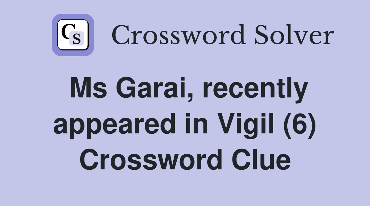 Ms Garai, recently appeared in Vigil (6) Crossword Clue