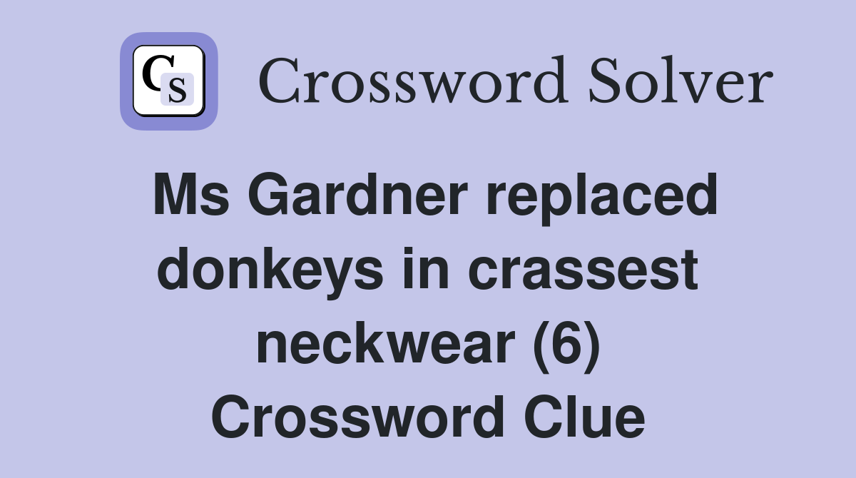 Ms Gardner replaced donkeys in crassest neckwear (6) Crossword Clue