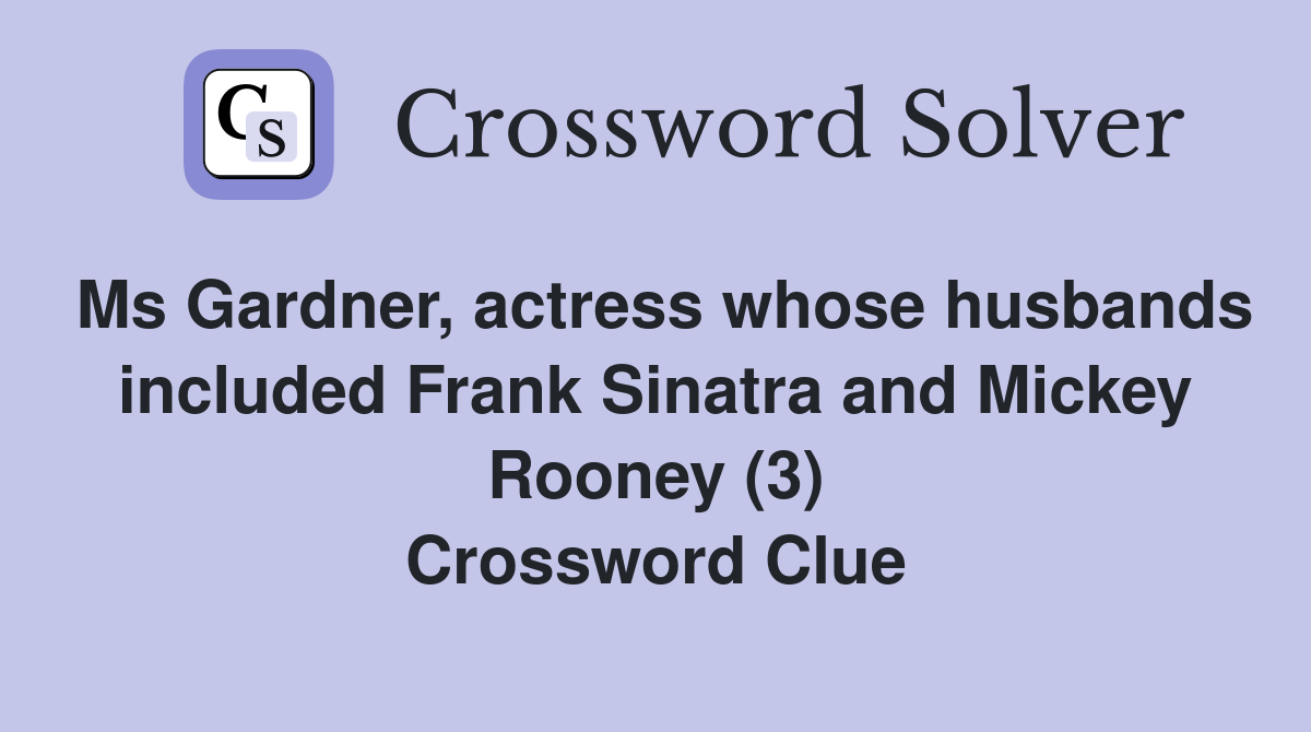 Ms Gardner, actress whose husbands included Frank Sinatra and Mickey Rooney (3) Crossword Clue