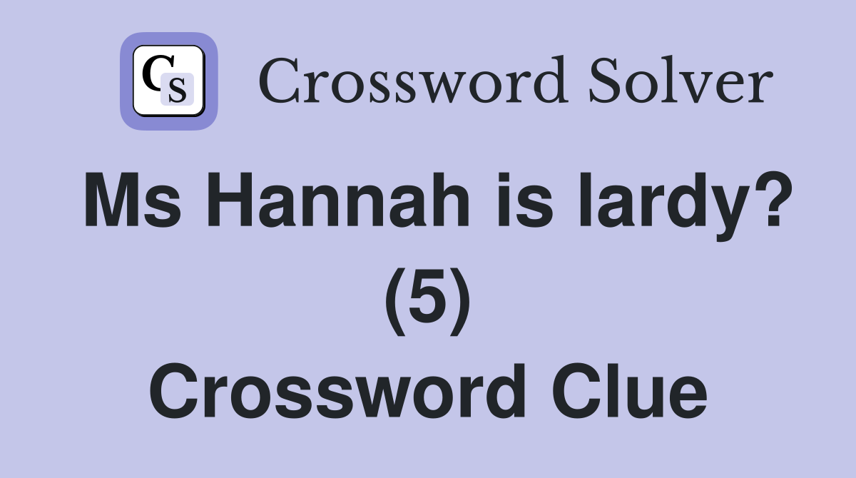 Ms Hannah is lardy? (5) Crossword Clue