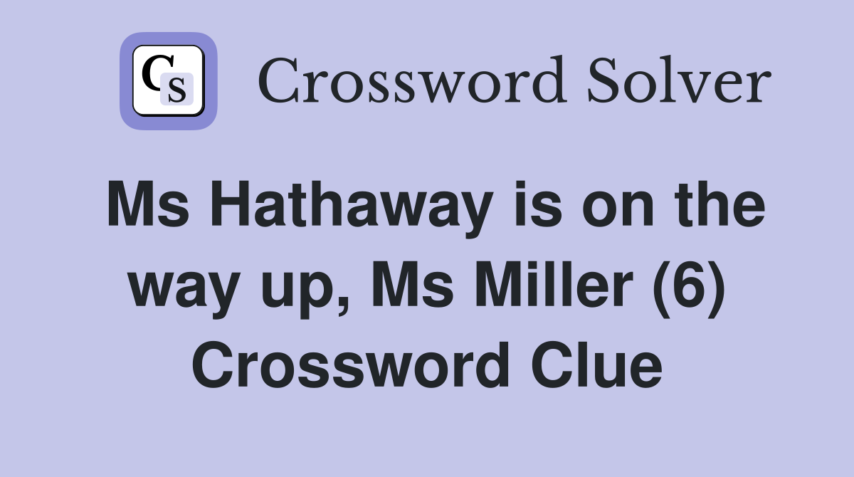 Ms Hathaway is on the way up, Ms Miller (6) Crossword Clue