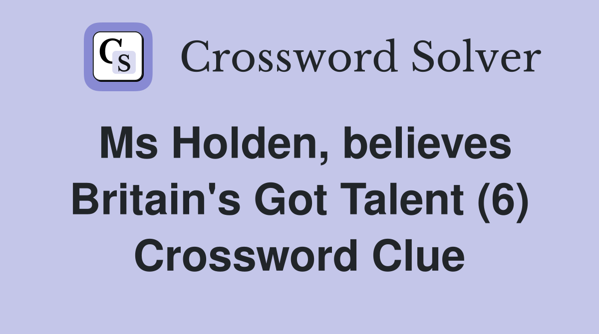 Ms Holden, believes Britain's Got Talent (6) Crossword Clue