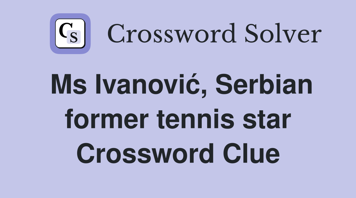 Ms Ivanović, Serbian former tennis star Crossword Clue