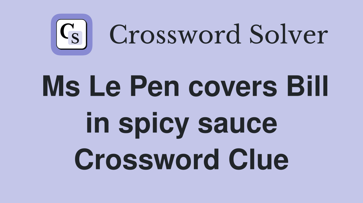 Ms Le Pen covers Bill in spicy sauce Crossword Clue