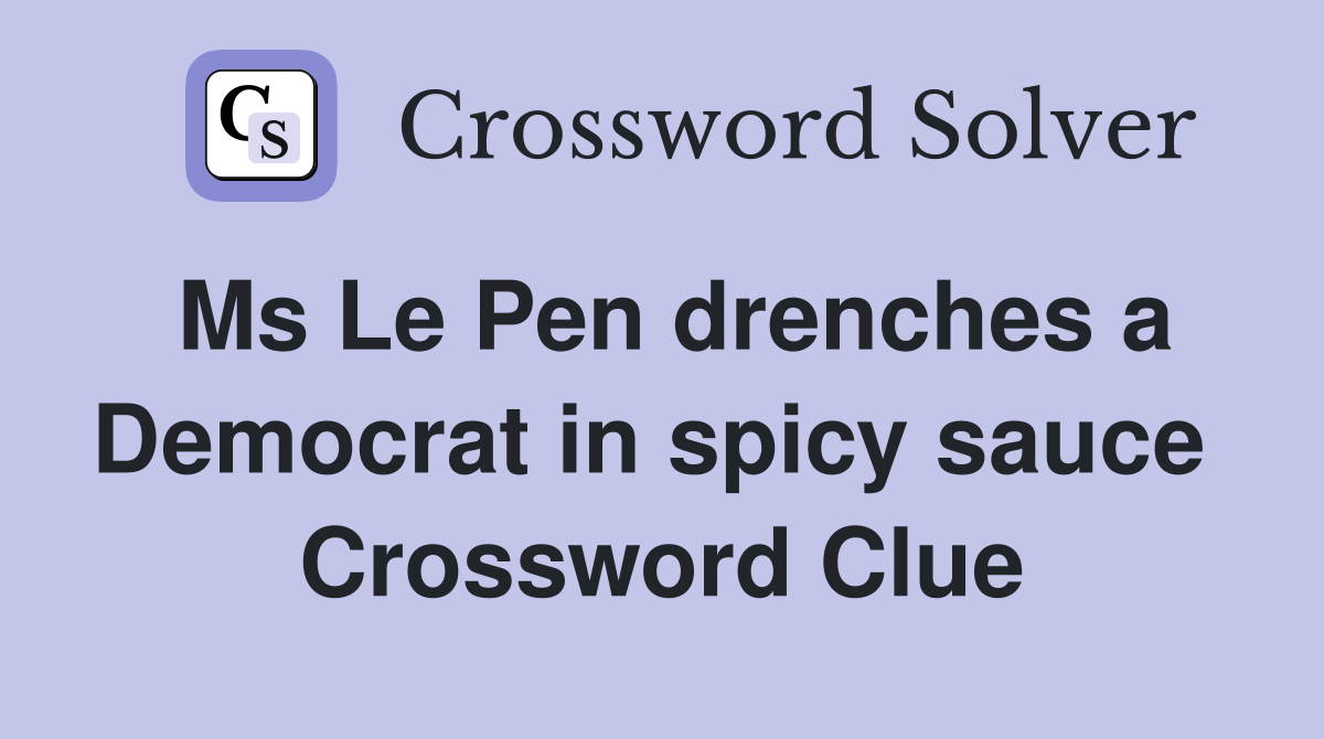 Ms Le Pen drenches a Democrat in spicy sauce  Crossword Clue