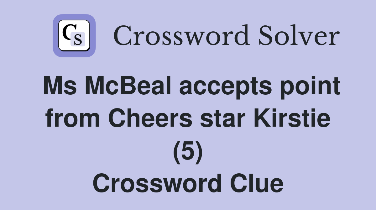 Ms McBeal accepts point from Cheers star Kirstie (5) Crossword Clue
