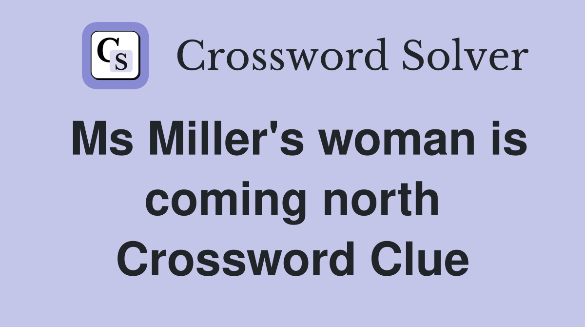Ms Miller's woman is coming north Crossword Clue