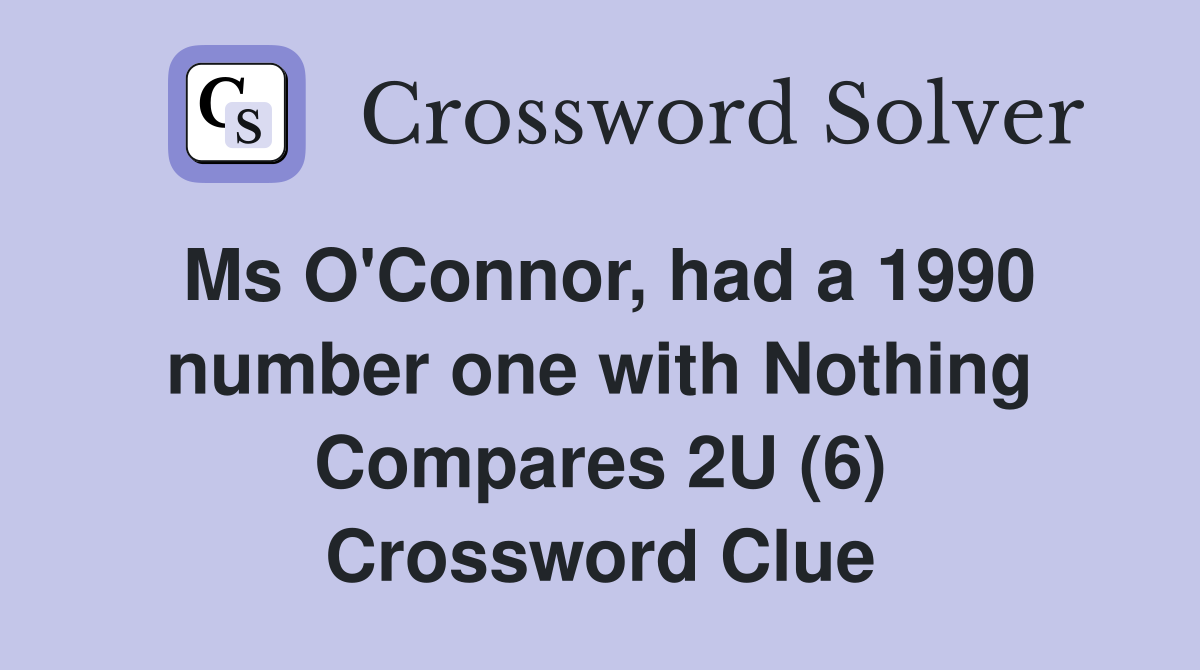 Ms O'Connor, had a 1990 number one with Nothing Compares 2U (6) Crossword Clue