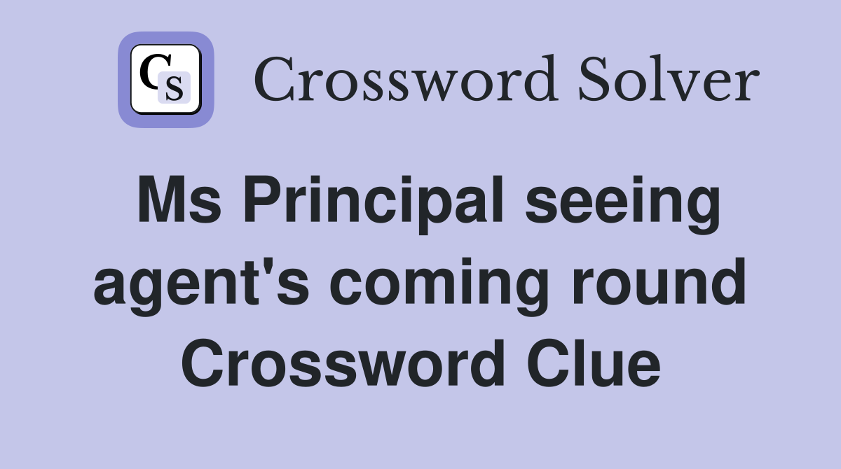 Ms Principal seeing agent's coming round Crossword Clue
