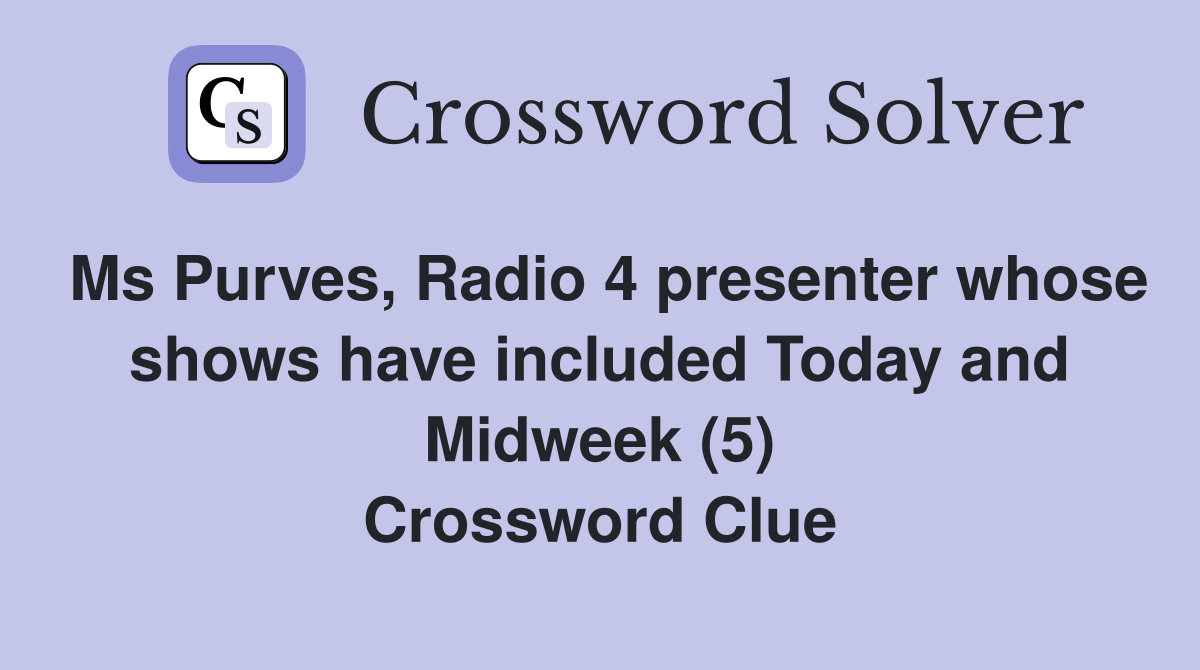Ms Purves, Radio 4 presenter whose shows have included Today and Midweek (5) Crossword Clue