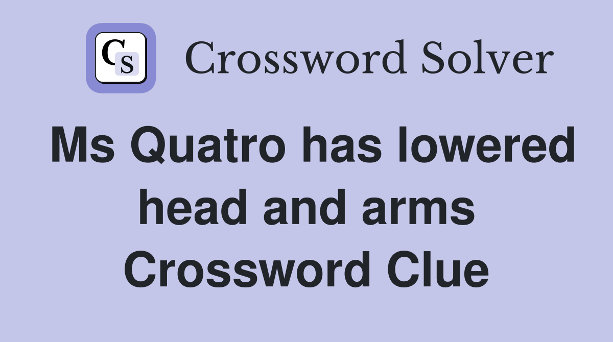 Ms Quatro has lowered head and arms Crossword Clue