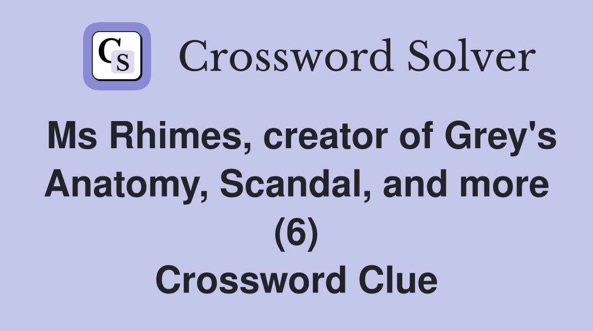 Ms Rhimes, creator of Grey's Anatomy, Scandal, and more (6) Crossword Clue