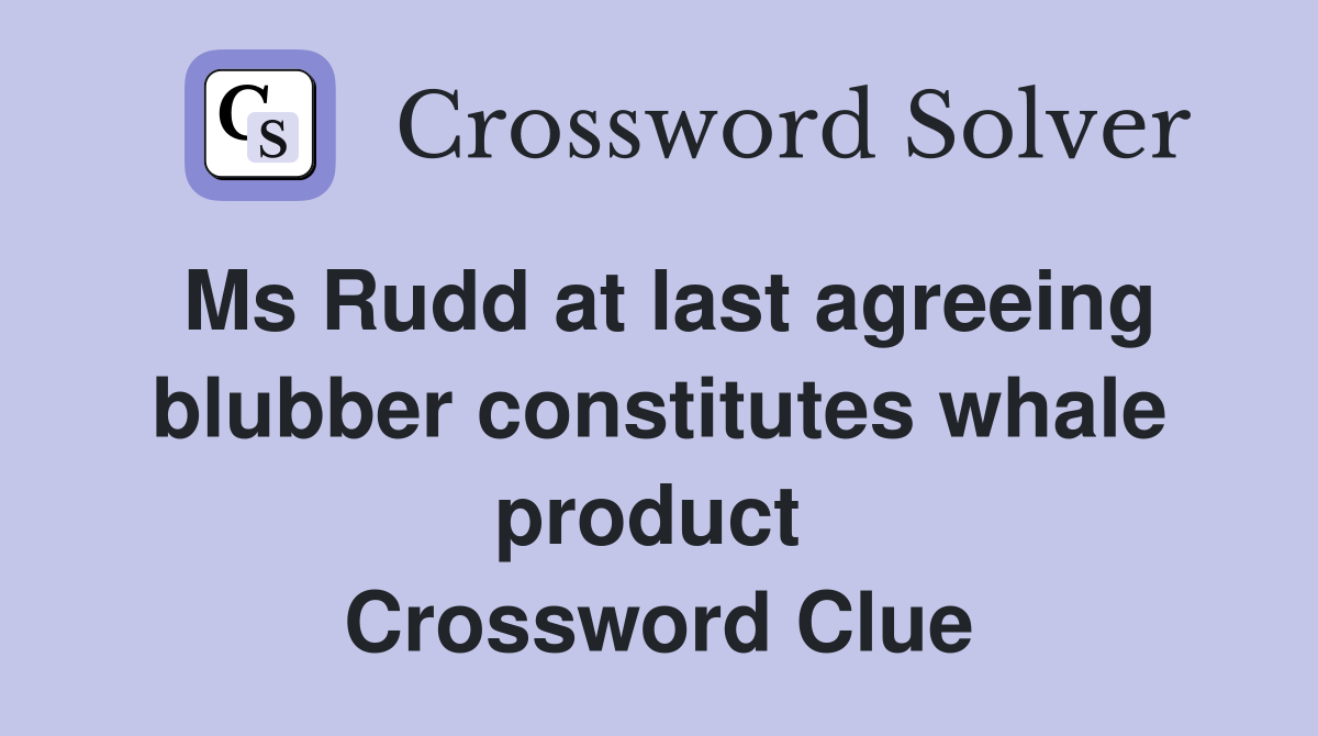 Ms Rudd at last agreeing blubber constitutes whale product  Crossword Clue