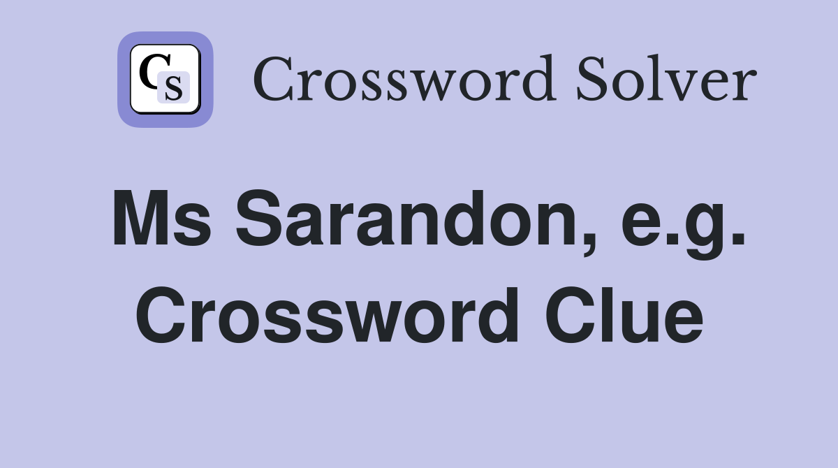 Ms Sarandon, e.g. Crossword Clue