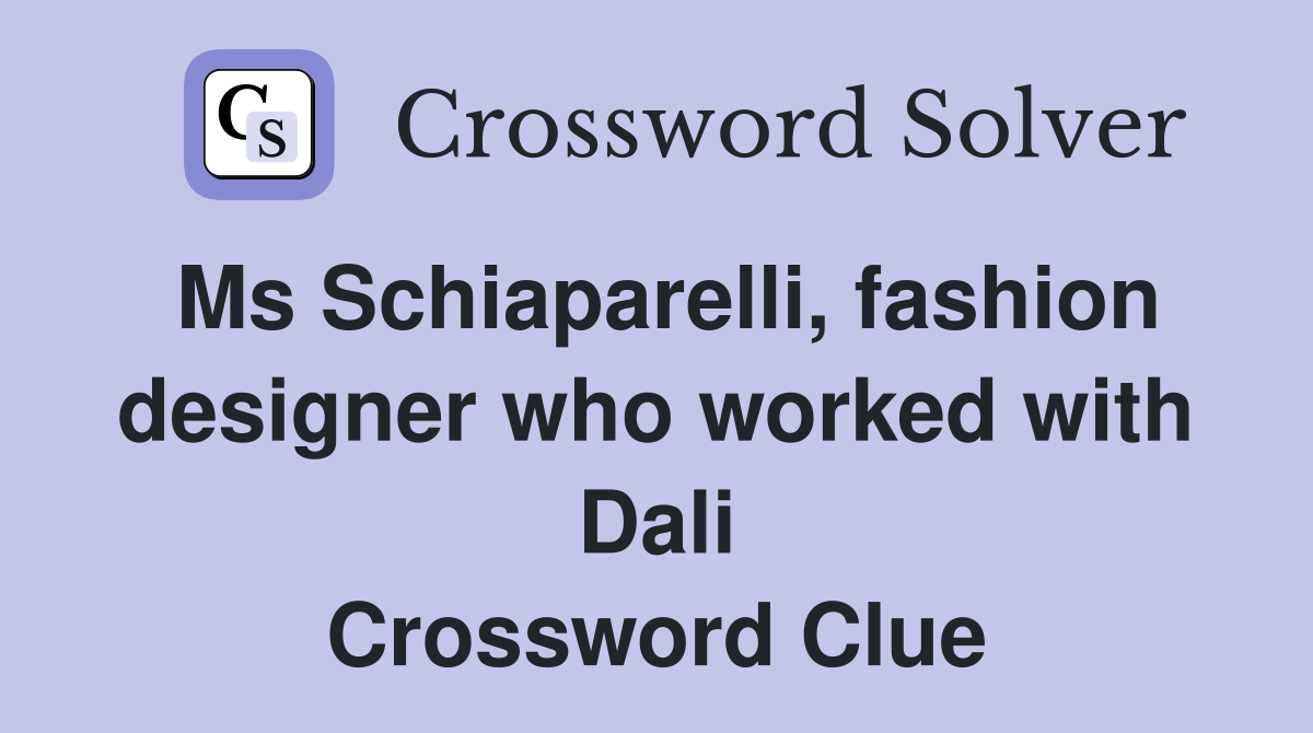 Ms Schiaparelli, fashion designer who worked with Dali Crossword Clue