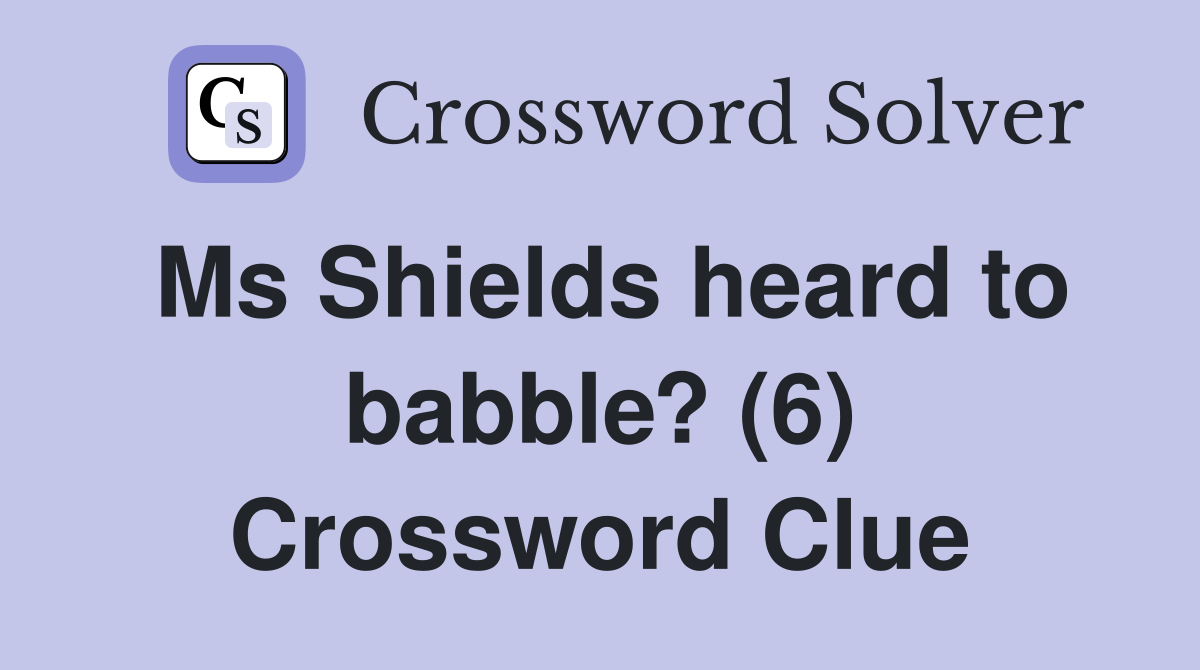 Ms Shields heard to babble? (6) Crossword Clue