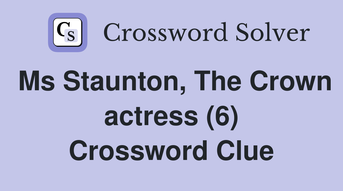 Ms Staunton, The Crown actress (6) Crossword Clue