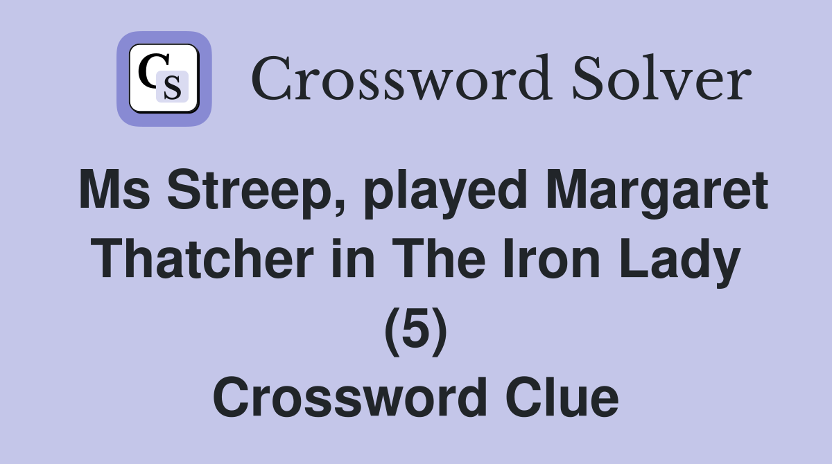Ms Streep, played Margaret Thatcher in The Iron Lady (5) Crossword Clue