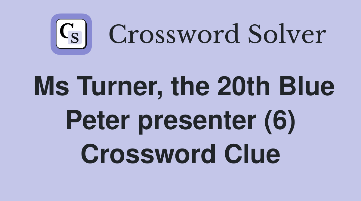 Ms Turner, the 20th Blue Peter presenter (6) Crossword Clue
