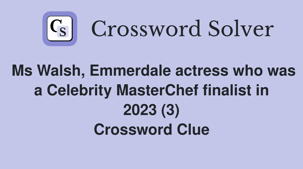 Ms Walsh, Emmerdale actress who was a Celebrity MasterChef finalist in 2023 (3) Crossword Clue