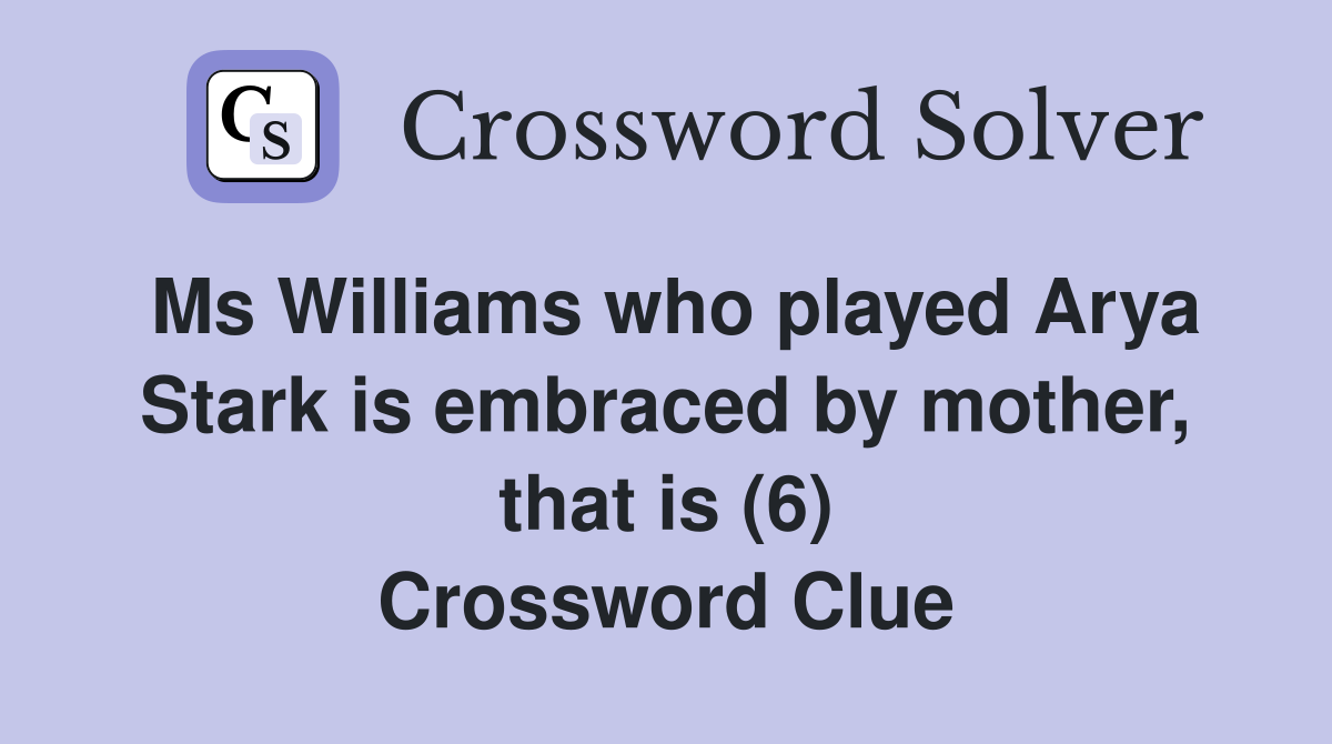Ms Williams who played Arya Stark is embraced by mother, that is (6) Crossword Clue