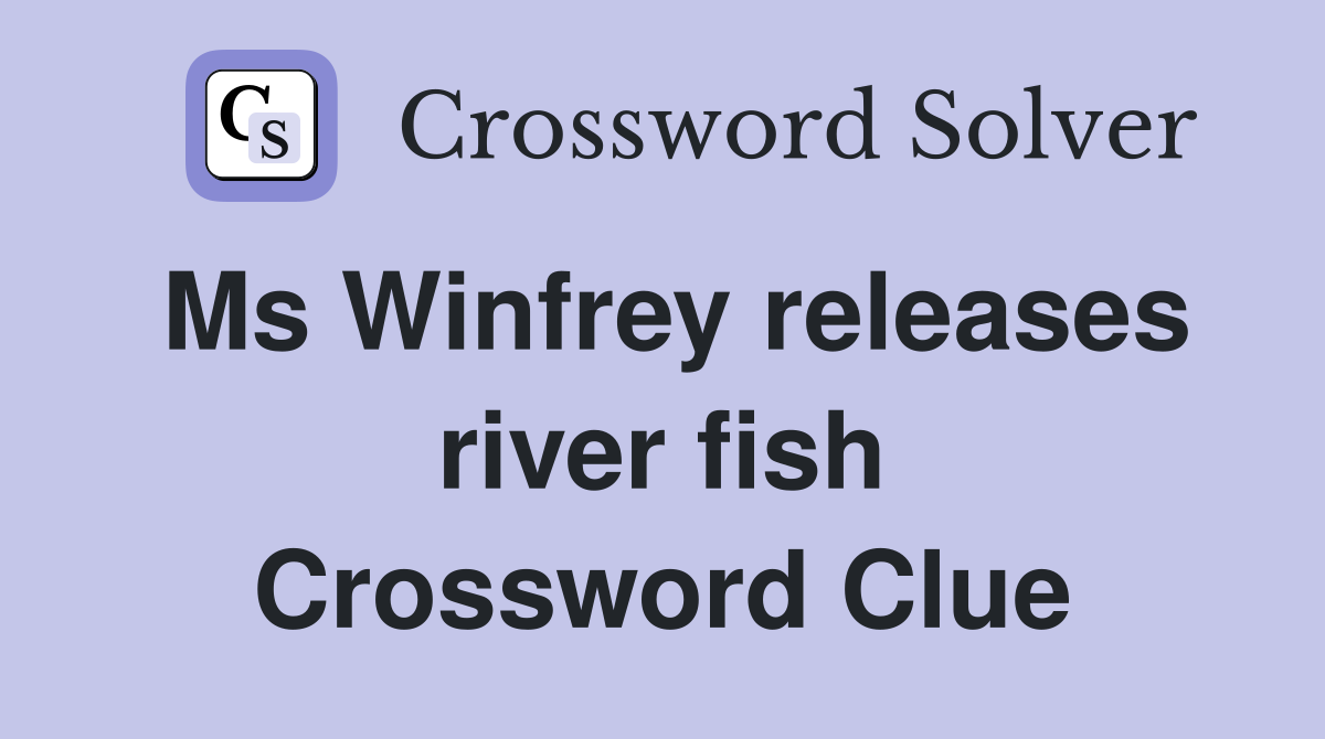 Ms Winfrey releases river fish Crossword Clue