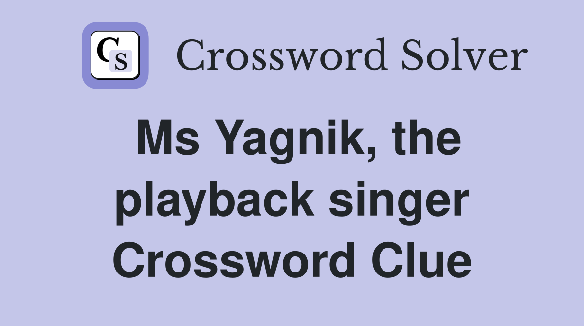 Ms Yagnik, the playback singer Crossword Clue