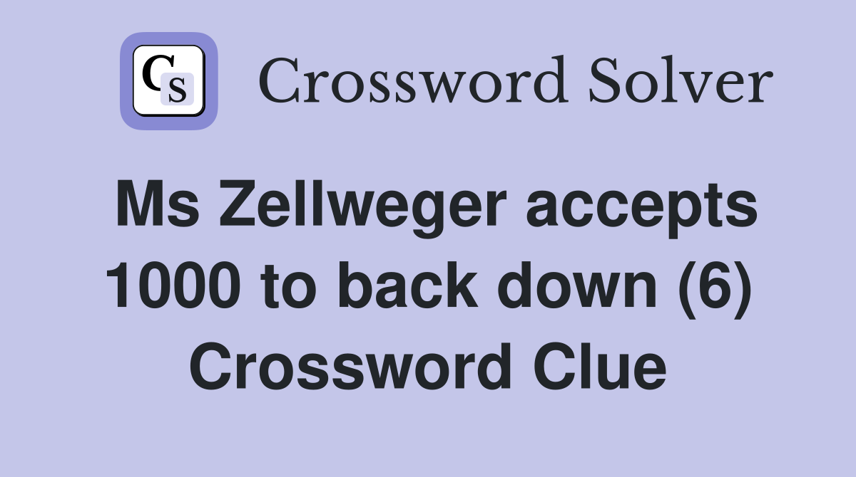 Ms Zellweger accepts 1000 to back down (6) Crossword Clue