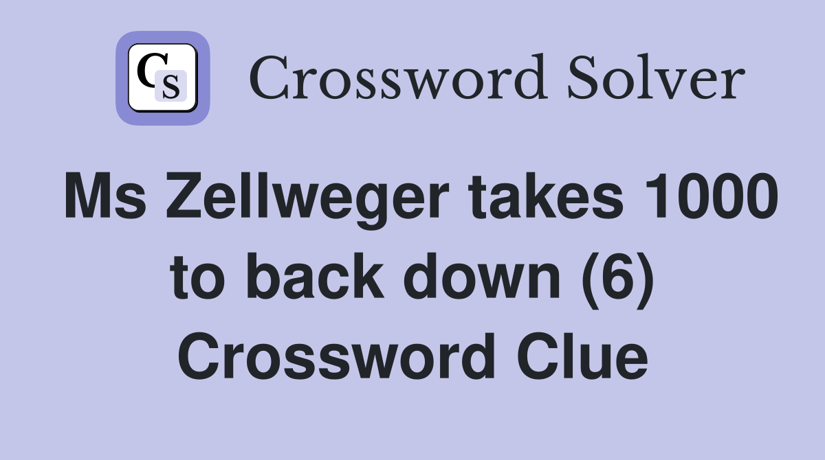 Ms Zellweger takes 1000 to back down (6) Crossword Clue