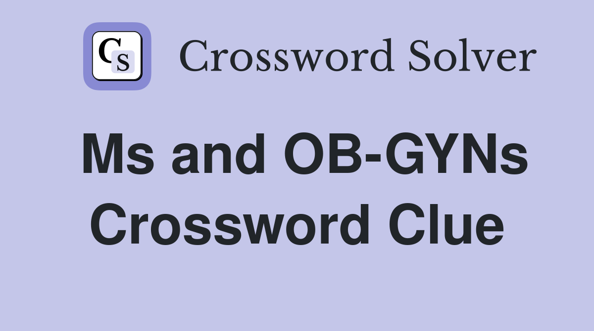Ms and OB-GYNs Crossword Clue