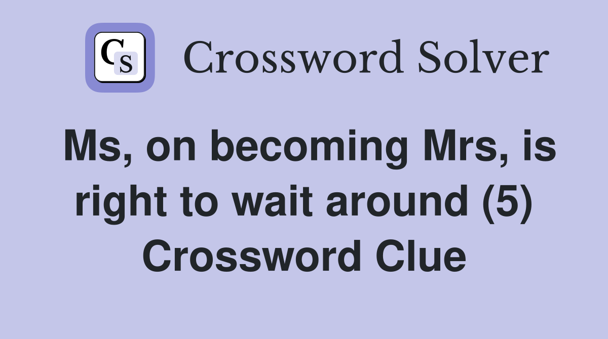 Ms, on becoming Mrs, is right to wait around (5) Crossword Clue