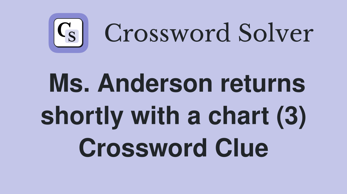 Ms. Anderson returns shortly with a chart (3) Crossword Clue