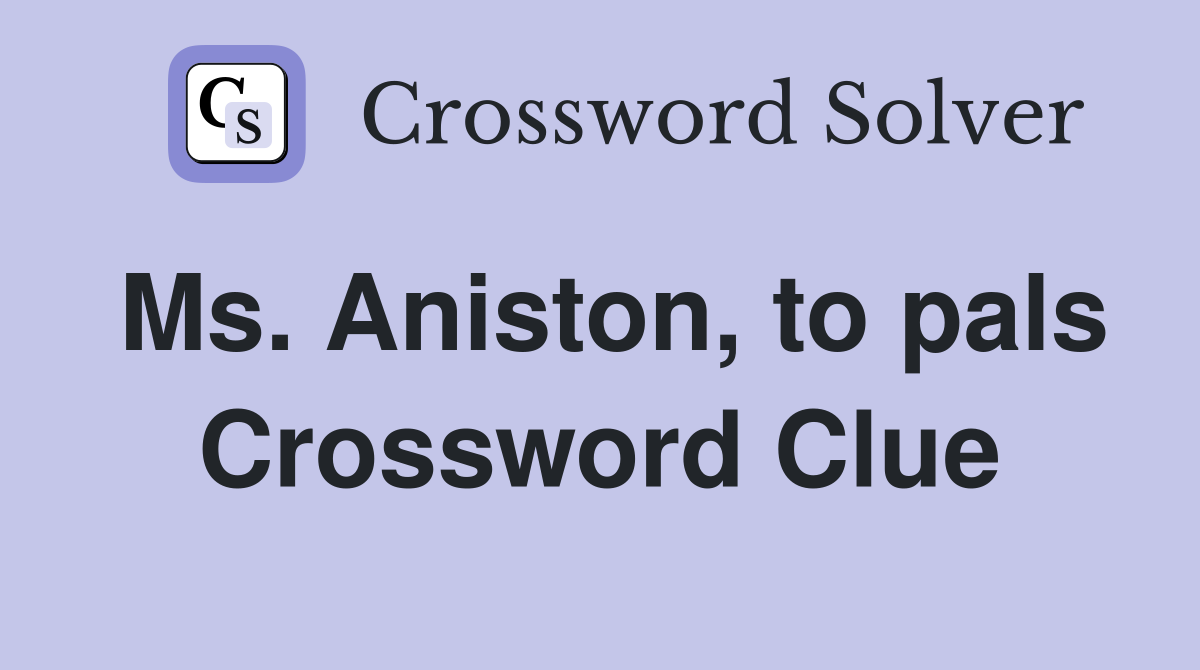 Ms. Aniston, to pals Crossword Clue