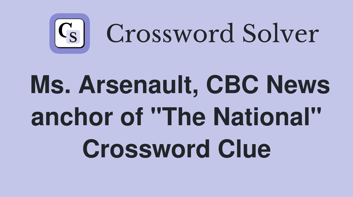 Ms. Arsenault, CBC News anchor of "The National" Crossword Clue