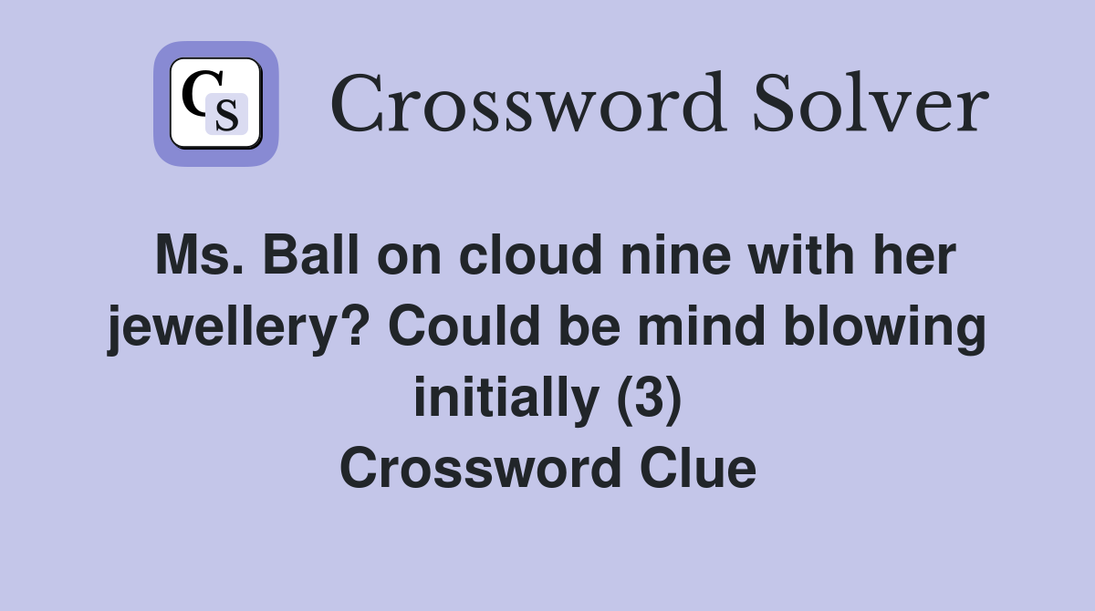 Ms. Ball on cloud nine with her jewellery? Could be mind blowing initially (3) Crossword Clue