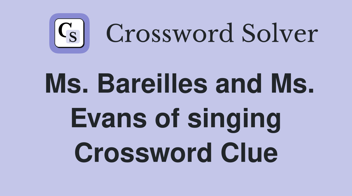Ms. Bareilles and Ms. Evans of singing Crossword Clue